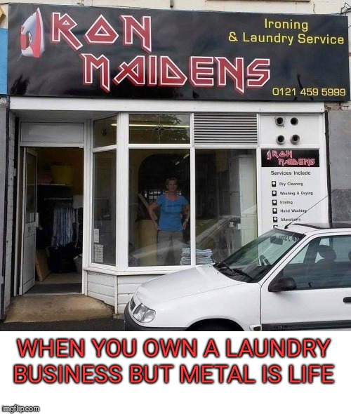 WHEN YOU OWN A LAUNDRY BUSINESS BUT METAL IS LIFE | image tagged in iron maiden,heavy metal | made w/ Imgflip meme maker