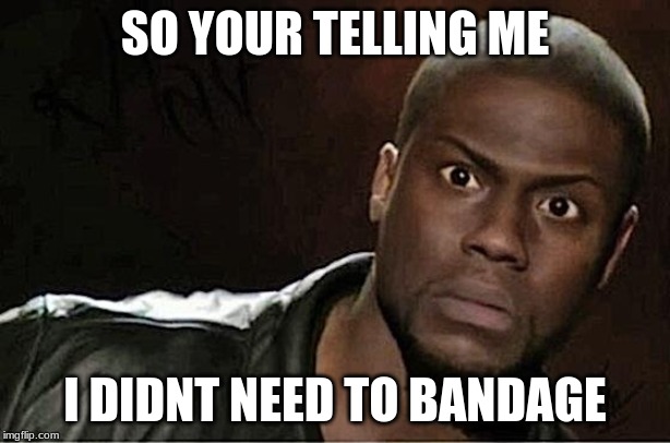 Kevin Hart | SO YOUR TELLING ME; I DIDNT NEED TO BANDAGE | image tagged in memes,kevin hart | made w/ Imgflip meme maker