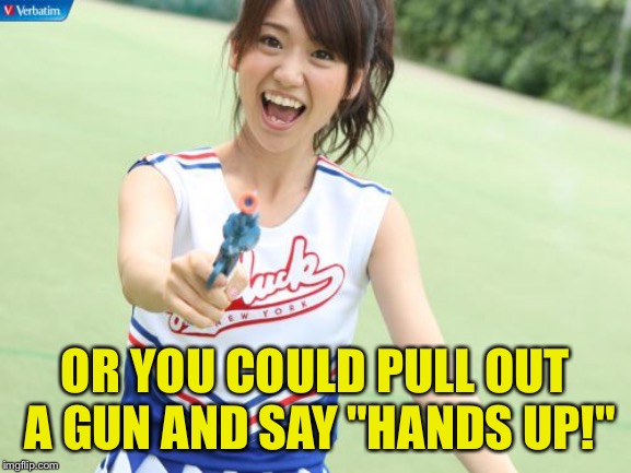 Yuko With Gun Meme | OR YOU COULD PULL OUT A GUN AND SAY "HANDS UP!" | image tagged in memes,yuko with gun | made w/ Imgflip meme maker