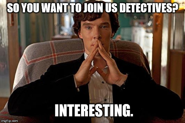 sherlock | SO YOU WANT TO JOIN US DETECTIVES? INTERESTING. | image tagged in sherlock | made w/ Imgflip meme maker