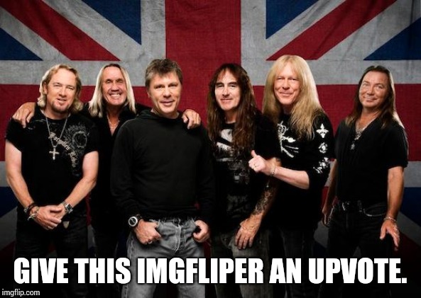 Iron maiden | GIVE THIS IMGFLIPER AN UPVOTE. | image tagged in iron maiden | made w/ Imgflip meme maker