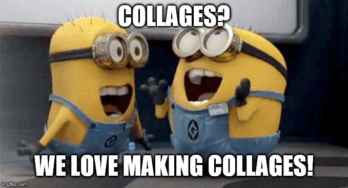 Excited Minions Meme | COLLAGES? WE LOVE MAKING COLLAGES! | image tagged in memes,excited minions | made w/ Imgflip meme maker