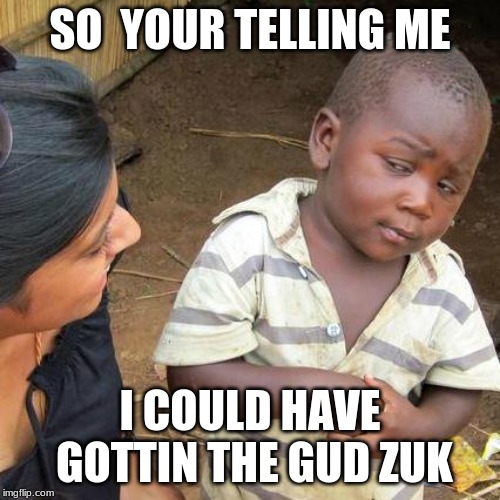 Third World Skeptical Kid | SO  YOUR TELLING ME; I COULD HAVE GOTTIN THE GUD ZUK | image tagged in memes,third world skeptical kid | made w/ Imgflip meme maker