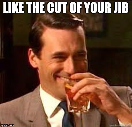 madmen | LIKE THE CUT OF YOUR JIB | image tagged in madmen | made w/ Imgflip meme maker