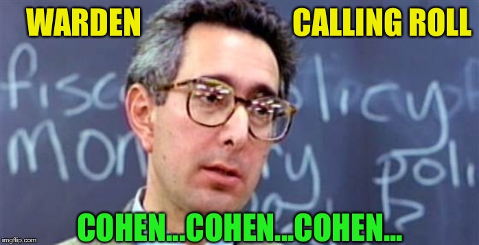 Ben Stein Ferris Bueller | WARDEN                         CALLING ROLL COHEN...COHEN...COHEN... | image tagged in ben stein ferris bueller | made w/ Imgflip meme maker