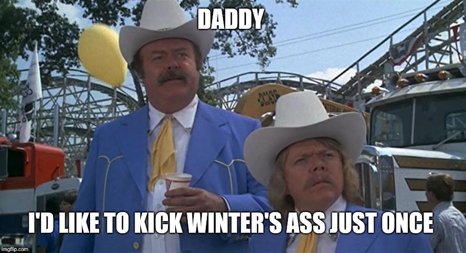 Big and Little Enos | DADDY; I'D LIKE TO KICK WINTER'S ASS JUST ONCE | image tagged in big and little enos | made w/ Imgflip meme maker