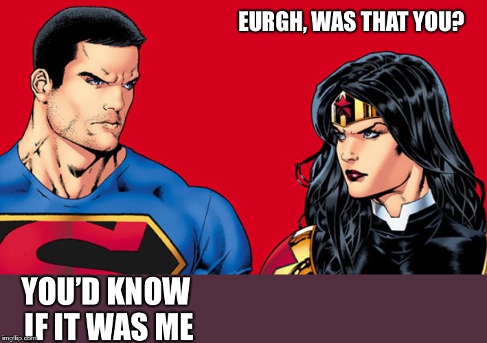EURGH, WAS THAT YOU? YOU’D KNOW IF IT WAS ME | made w/ Imgflip meme maker