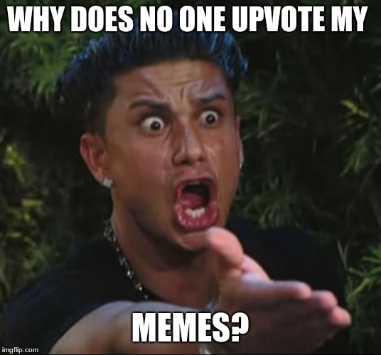 DJ Pauly D Meme | WHY DOES NO ONE UPVOTE MY; MEMES? | image tagged in memes,dj pauly d | made w/ Imgflip meme maker