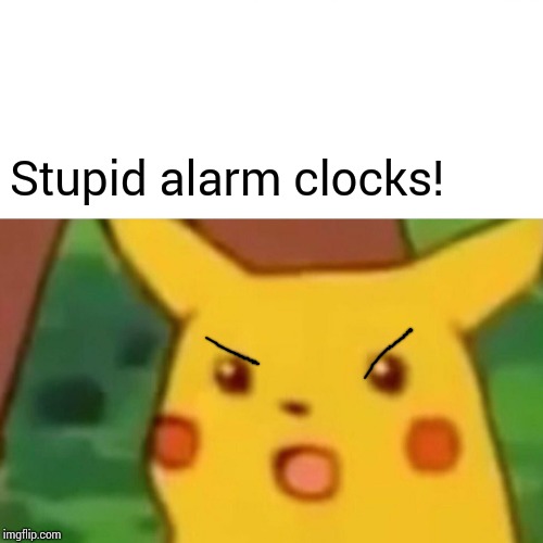 Surprised Pikachu Meme | Stupid alarm clocks! | image tagged in memes,surprised pikachu | made w/ Imgflip meme maker