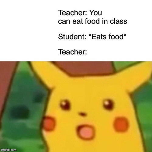 Surprised Pikachu | Teacher: You can eat food in class; Student: *Eats food*; Teacher: | image tagged in memes,surprised pikachu | made w/ Imgflip meme maker