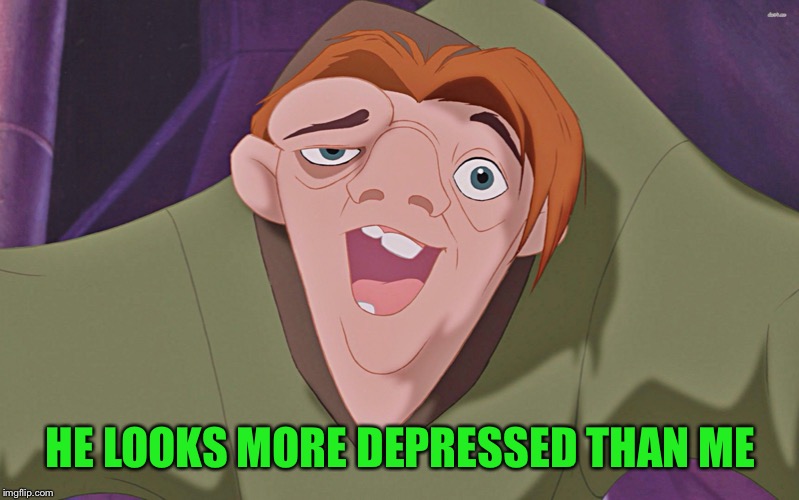 Hunchback  | HE LOOKS MORE DEPRESSED THAN ME | image tagged in hunchback | made w/ Imgflip meme maker