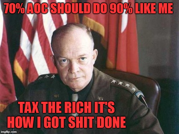 70% AOC SHOULD DO 90% LIKE ME; TAX THE RICH IT'S HOW I GOT SHIT DONE | image tagged in eisenhower | made w/ Imgflip meme maker