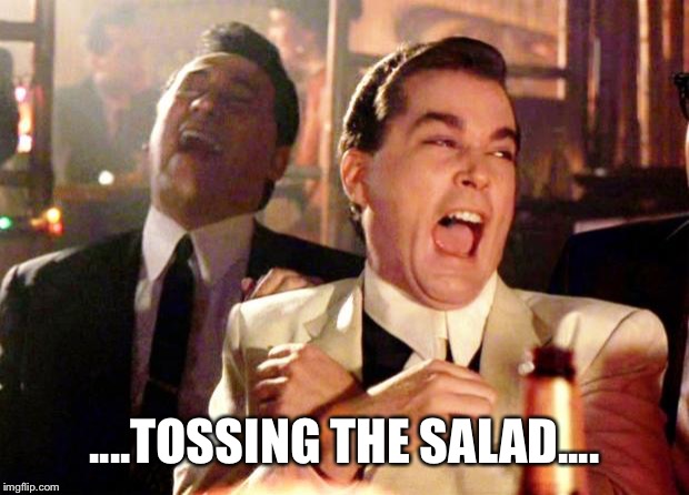 Goodfellas Laugh | ....TOSSING THE SALAD.... | image tagged in goodfellas laugh | made w/ Imgflip meme maker