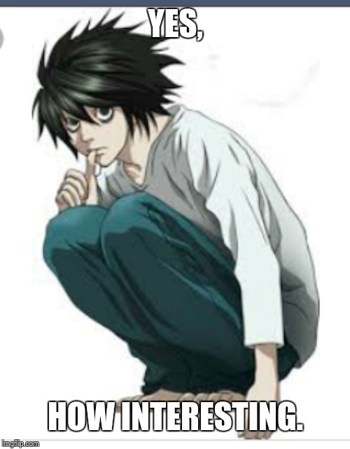 L lawliet | YES, HOW INTERESTING. | image tagged in l lawliet | made w/ Imgflip meme maker