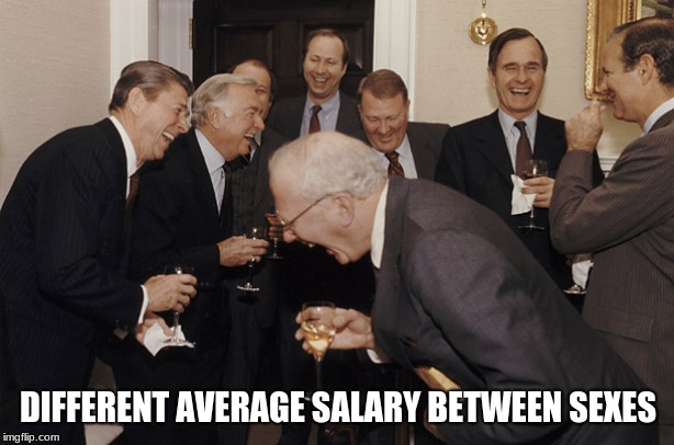 laughing businessmen | DIFFERENT AVERAGE SALARY BETWEEN SEXES | image tagged in laughing businessmen | made w/ Imgflip meme maker