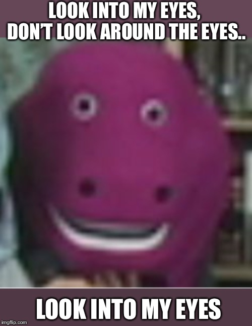 LOOK INTO MY EYES, DON’T LOOK AROUND THE EYES.. LOOK INTO MY EYES | made w/ Imgflip meme maker