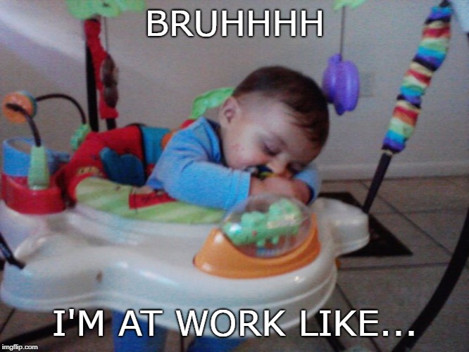 Sleepy | BRUHHHH; I'M AT WORK LIKE... | image tagged in sleepy,at work,so tired,tired | made w/ Imgflip meme maker