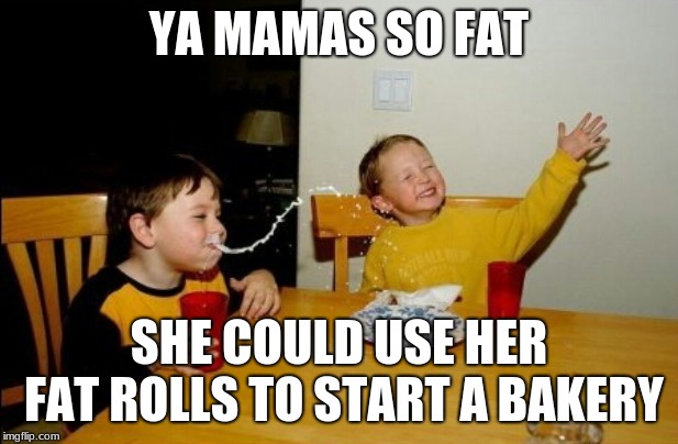 and yes it would be called buttered rolls | YA MAMAS SO FAT; SHE COULD USE HER FAT ROLLS TO START A BAKERY | image tagged in memes,yo mamas so fat | made w/ Imgflip meme maker