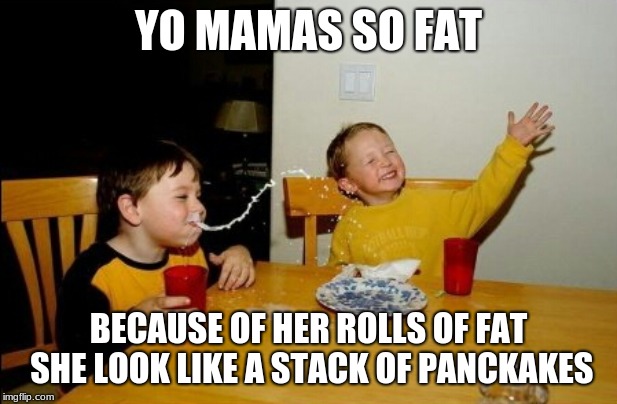 now all you need is some syrup | YO MAMAS SO FAT; BECAUSE OF HER ROLLS OF FAT SHE LOOK LIKE A STACK OF PANCKAKES | image tagged in memes,yo mamas so fat | made w/ Imgflip meme maker