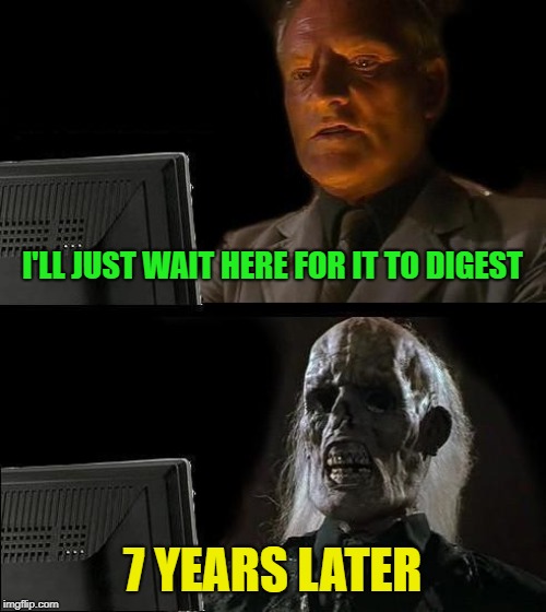 Still Waiting | I'LL JUST WAIT HERE FOR IT TO DIGEST 7 YEARS LATER | image tagged in still waiting | made w/ Imgflip meme maker