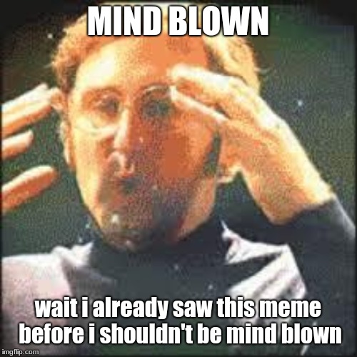 Mind Blown | MIND BLOWN wait i already saw this meme before i shouldn't be mind blown | image tagged in mind blown | made w/ Imgflip meme maker