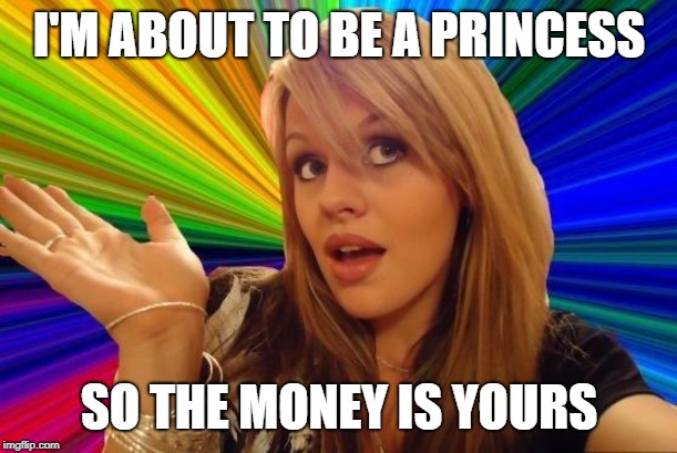 Dumb Blonde Meme | I'M ABOUT TO BE A PRINCESS SO THE MONEY IS YOURS | image tagged in memes,dumb blonde | made w/ Imgflip meme maker