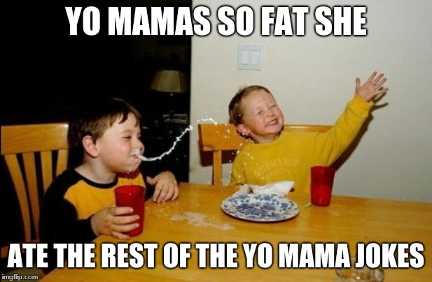 Yo Mamas So Fat Meme | YO MAMAS SO FAT SHE; ATE THE REST OF THE YO MAMA JOKES | image tagged in memes,yo mamas so fat | made w/ Imgflip meme maker