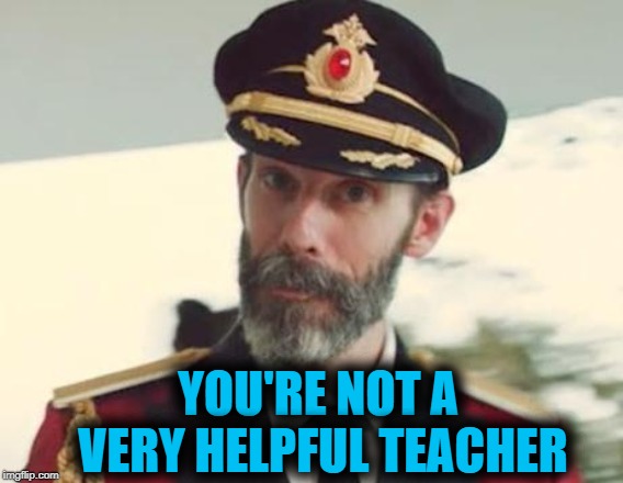 Captain Obvious | YOU'RE NOT A VERY HELPFUL TEACHER | image tagged in captain obvious | made w/ Imgflip meme maker