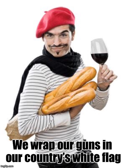 scumbag french | We wrap our guns in our country’s white flag | image tagged in scumbag french | made w/ Imgflip meme maker