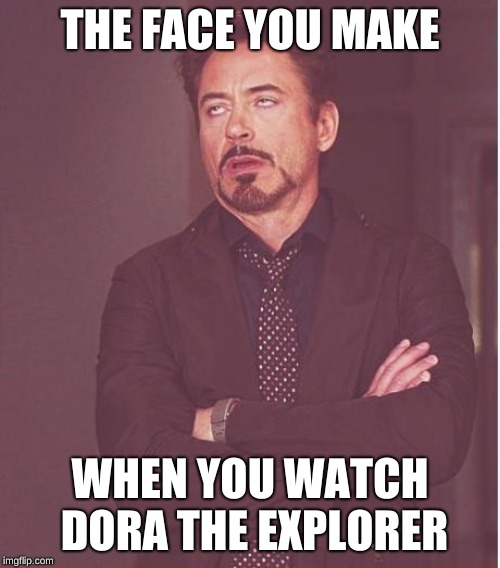 Face You Make Robert Downey Jr Meme | THE FACE YOU MAKE; WHEN YOU WATCH DORA THE EXPLORER | image tagged in memes,face you make robert downey jr | made w/ Imgflip meme maker