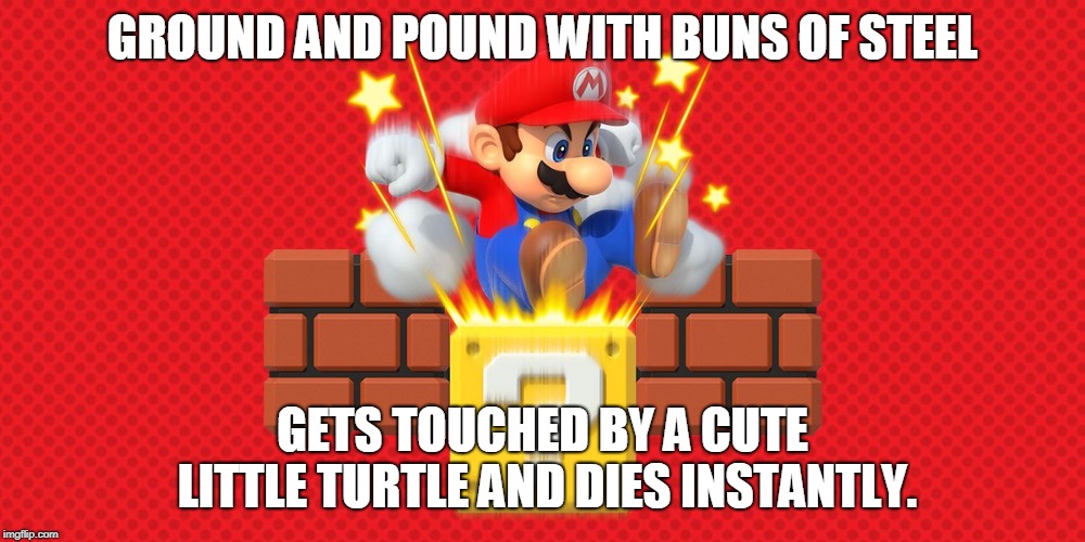 Mario  | GROUND AND POUND WITH BUNS OF STEEL; GETS TOUCHED BY A CUTE LITTLE TURTLE AND DIES INSTANTLY. | image tagged in mario,nintendo,turtle,super mario bros,retrogaming | made w/ Imgflip meme maker