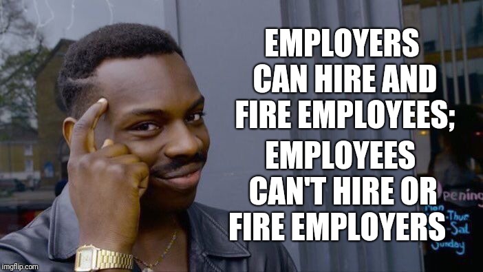 Roll Safe Think About It | EMPLOYERS CAN HIRE AND FIRE EMPLOYEES;; EMPLOYEES CAN'T HIRE OR FIRE EMPLOYERS | image tagged in memes,roll safe think about it | made w/ Imgflip meme maker