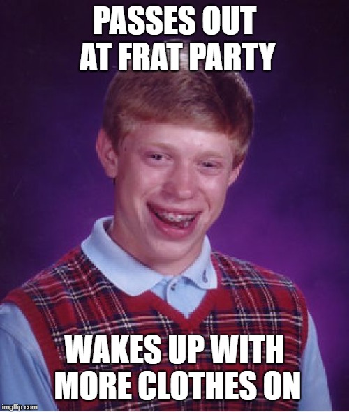 Bad Luck Brian Meme | PASSES OUT AT FRAT PARTY; WAKES UP WITH MORE CLOTHES ON | image tagged in memes,bad luck brian | made w/ Imgflip meme maker