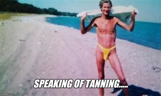 SPEAKING OF TANNING..... | made w/ Imgflip meme maker