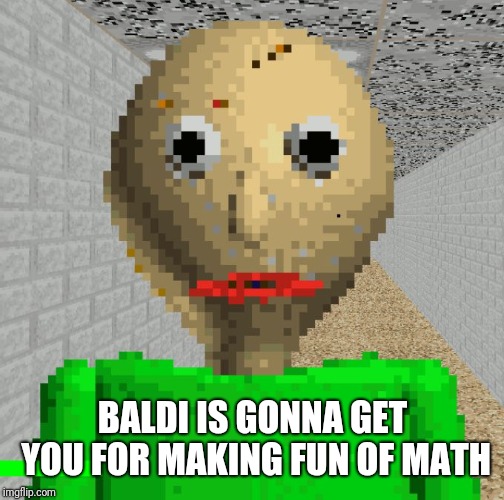Baldi | BALDI IS GONNA GET YOU FOR MAKING FUN OF MATH | image tagged in baldi | made w/ Imgflip meme maker