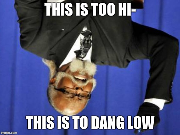 Too Damn High | THIS IS TOO HI-; THIS IS TO DANG LOW | image tagged in memes,too damn high | made w/ Imgflip meme maker
