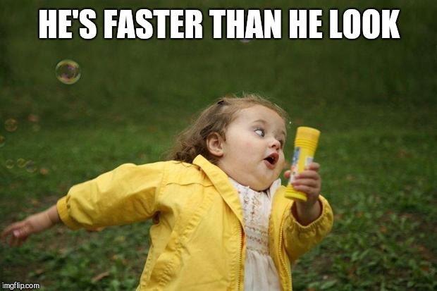 girl running | HE'S FASTER THAN HE LOOK | image tagged in girl running | made w/ Imgflip meme maker