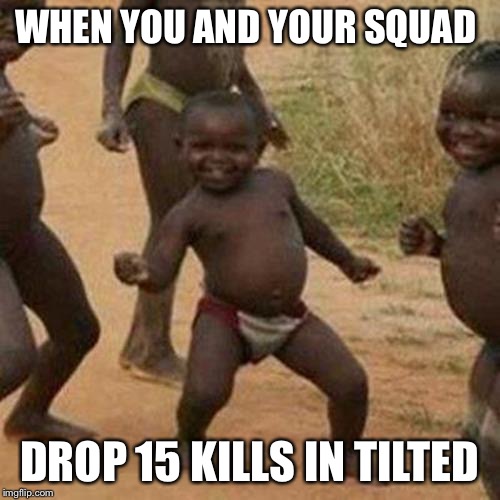 Third World Success Kid | WHEN YOU AND YOUR SQUAD; DROP 15 KILLS IN TILTED | image tagged in memes,third world success kid | made w/ Imgflip meme maker