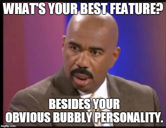 Steve Harvey that face when | WHAT'S YOUR BEST FEATURE? BESIDES YOUR OBVIOUS BUBBLY PERSONALITY. | image tagged in steve harvey that face when | made w/ Imgflip meme maker