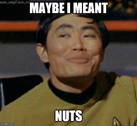 sulu | MAYBE I MEANT NUTS | image tagged in sulu | made w/ Imgflip meme maker