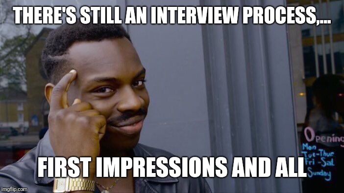 Roll Safe Think About It Meme | THERE'S STILL AN INTERVIEW PROCESS,... FIRST IMPRESSIONS AND ALL | image tagged in memes,roll safe think about it | made w/ Imgflip meme maker
