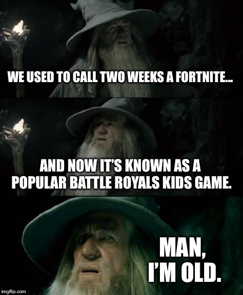 The times, they are a-changing. | WE USED TO CALL TWO WEEKS A FORTNITE... AND NOW IT’S KNOWN AS A POPULAR BATTLE ROYALS KIDS GAME. MAN, I’M OLD. | image tagged in memes,confused gandalf | made w/ Imgflip meme maker