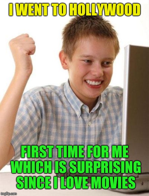 First Day On The Internet Kid Meme | I WENT TO HOLLYWOOD FIRST TIME FOR ME WHICH IS SURPRISING SINCE I LOVE MOVIES | image tagged in memes,first day on the internet kid | made w/ Imgflip meme maker