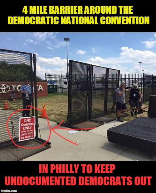 the place was trashed too, glad i am not a plumber, oprah musta clogged all the toilets. | 4 MILE BARRIER AROUND THE DEMOCRATIC NATIONAL CONVENTION; IN PHILLY TO KEEP UNDOCUMENTED DEMOCRATS OUT | image tagged in dnc,walls,hypocrisy | made w/ Imgflip meme maker