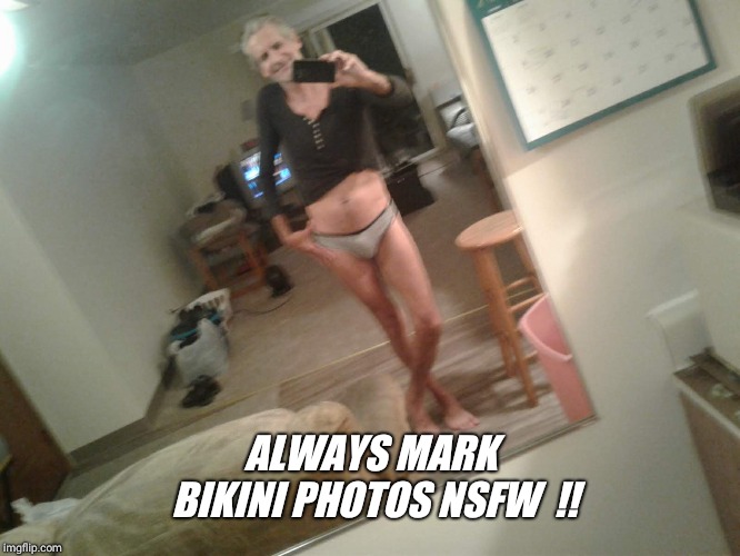 ALWAYS MARK BIKINI PHOTOS NSFW  !! | made w/ Imgflip meme maker