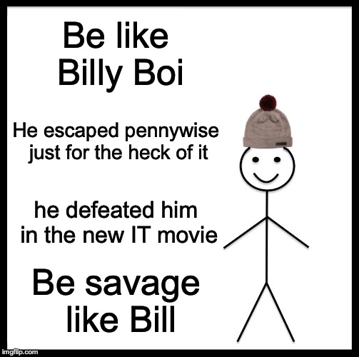 Be Like Bill Meme |  Be like Billy Boi; He escaped pennywise just for the heck of it; he defeated him in the new IT movie; Be savage like Bill | image tagged in memes,be like bill | made w/ Imgflip meme maker