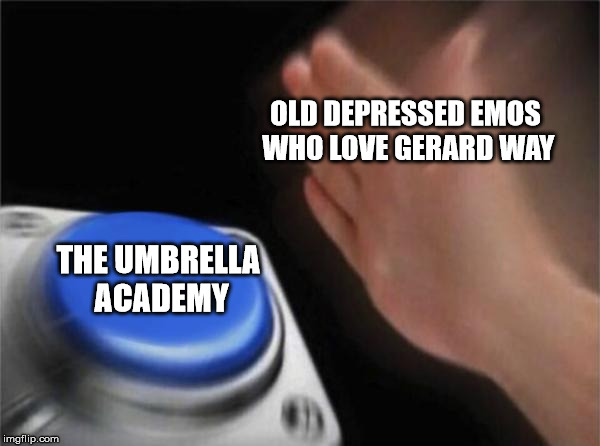 Blank Nut Button Meme |  OLD DEPRESSED EMOS WHO LOVE GERARD WAY; THE UMBRELLA ACADEMY | image tagged in memes,blank nut button | made w/ Imgflip meme maker