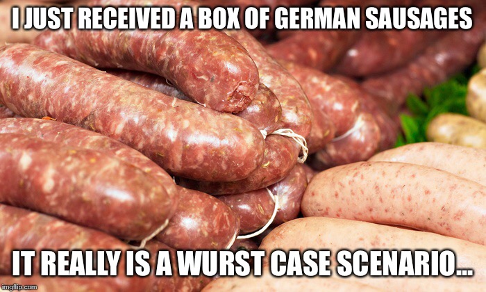 No sauerkraut, though | I JUST RECEIVED A BOX OF GERMAN SAUSAGES; IT REALLY IS A WURST CASE SCENARIO... | image tagged in sausages | made w/ Imgflip meme maker