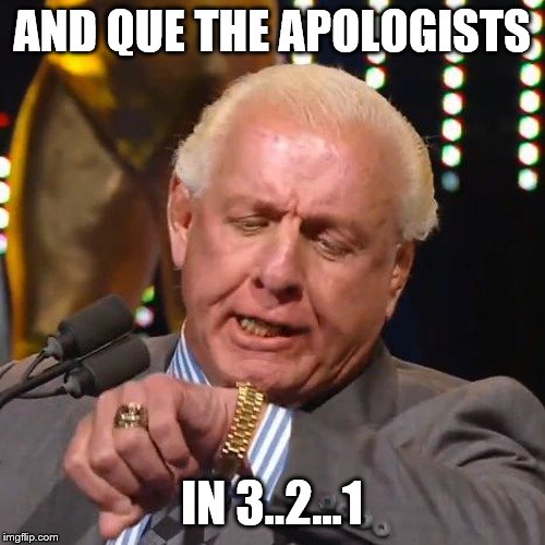 RIC FLAIR LOOKS AT WATCH | AND QUE THE APOLOGISTS IN 3..2...1 | image tagged in ric flair looks at watch | made w/ Imgflip meme maker