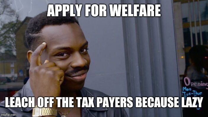 Roll Safe Think About It Meme | APPLY FOR WELFARE LEACH OFF THE TAX PAYERS BECAUSE LAZY | image tagged in memes,roll safe think about it | made w/ Imgflip meme maker